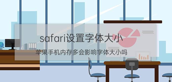 safari设置字体大小 苹果手机内存多会影响字体大小吗？